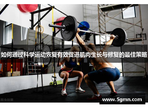 如何通过科学运动恢复有效促进肌肉生长与修复的最佳策略